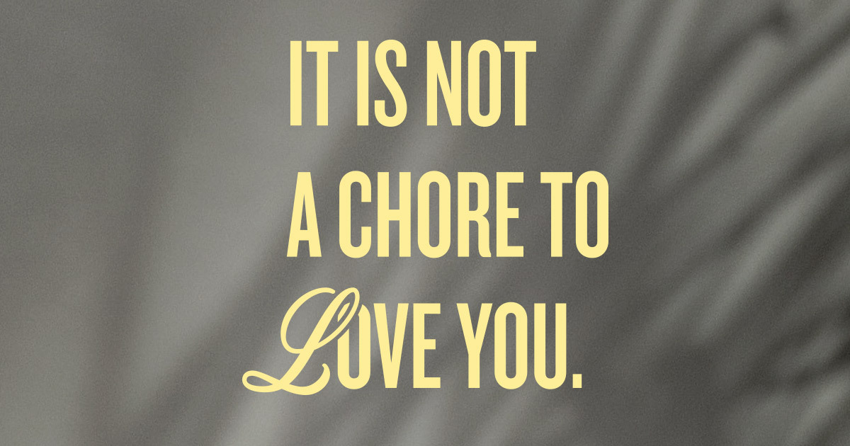 It is not a chore to love you.