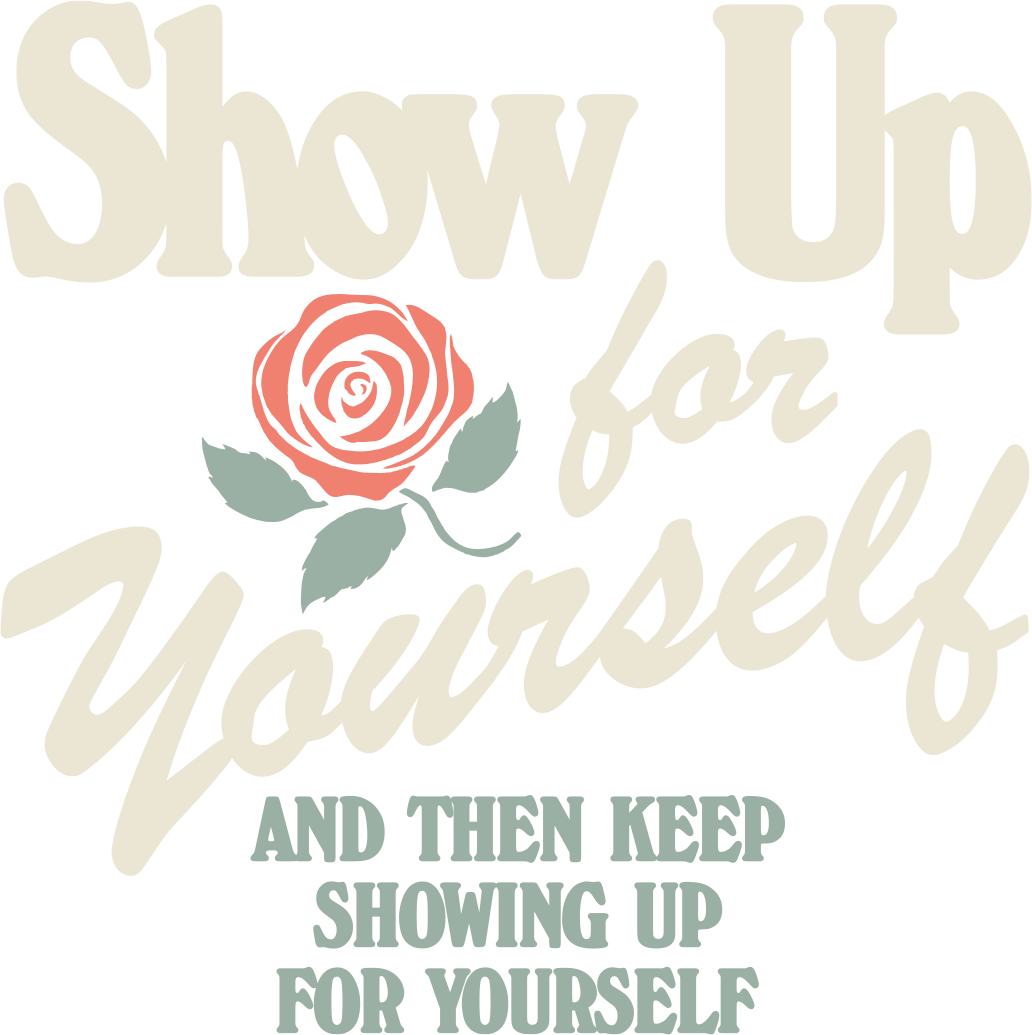 Show up for yourself. And then keep showing up for yourself.